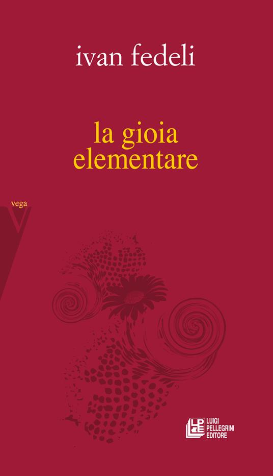 LA GIOIA ELEMENTARE di Ivan Fedeli (Luigi Pellegrini&nbsp;Editore)