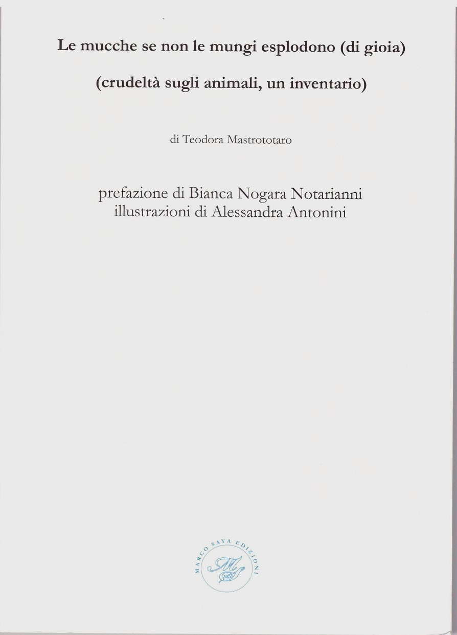 LE MUCCHE SE NON LE MUNGI ESPLODONO (DI GIOIA)  (crudeltà sugli animali, un inventario) di Teodora Mastrototaro (Marco Saya&nbsp;Edizioni)