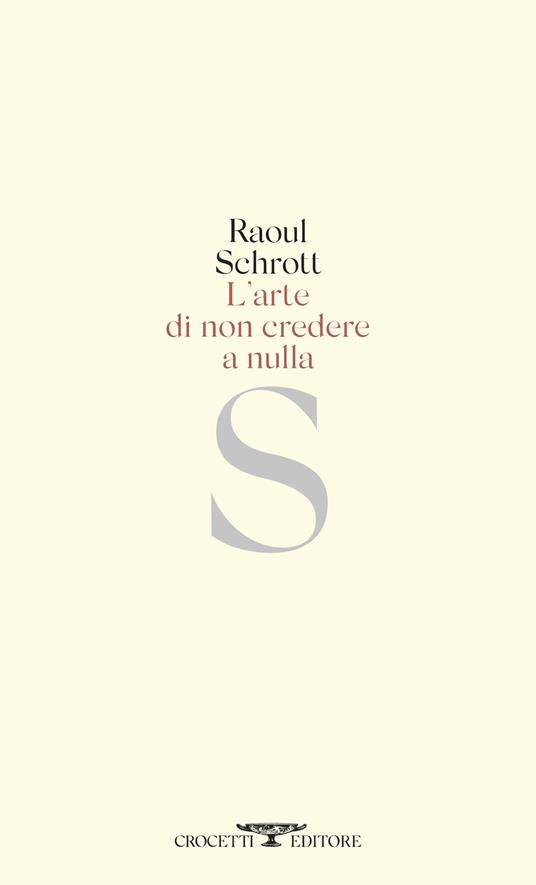 L’ ARTE DI NON CREDERE A NULLA di Raoul Schrott (Crocetti&nbsp;editore)
